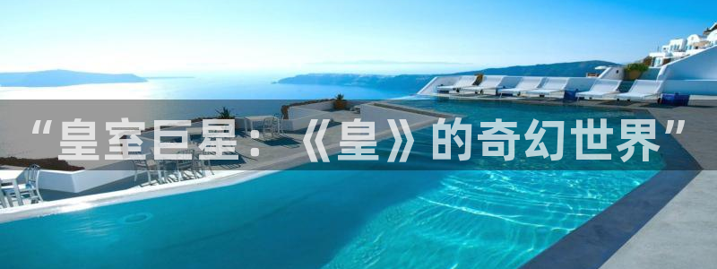 下载耀世娱乐app：“皇室巨星：《皇》的奇幻世界”