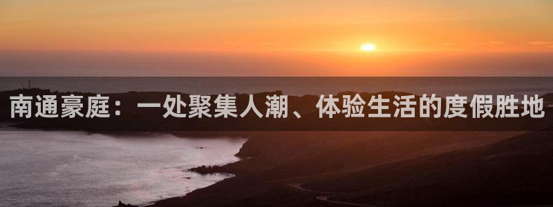 壹号平台娱乐：南通豪庭：一处聚集人潮、体验生活的度假胜地