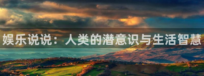 伟德国际集团 壹号(one game)：娱乐说说：人类的潜意识与生活智慧